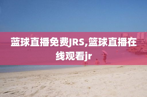 蓝球直播免费JRS,篮球直播在线观看jr