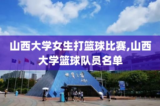 山西大学女生打篮球比赛,山西大学篮球队员名单