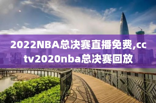 2022NBA总决赛直播免费,cctv2020nba总决赛回放