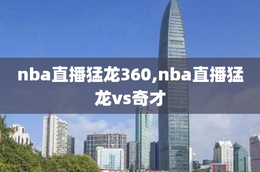 nba直播猛龙360,nba直播猛龙vs奇才