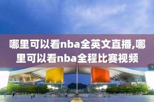 哪里可以看nba全英文直播,哪里可以看nba全程比赛视频