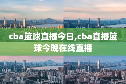 cba篮球直播今日,cba直播篮球今晚在线直播