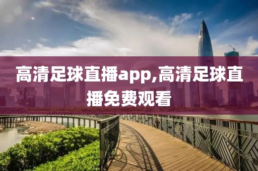 高清足球直播app,高清足球直播免费观看