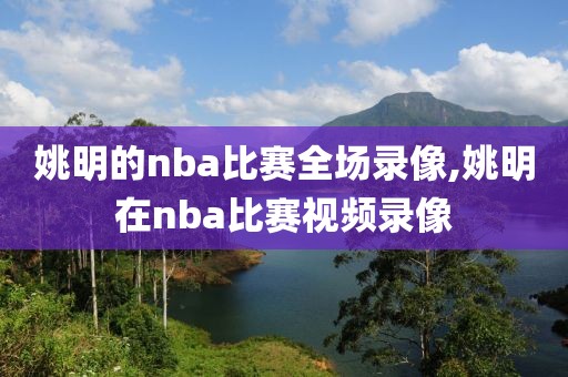 姚明的nba比赛全场录像,姚明在nba比赛视频录像