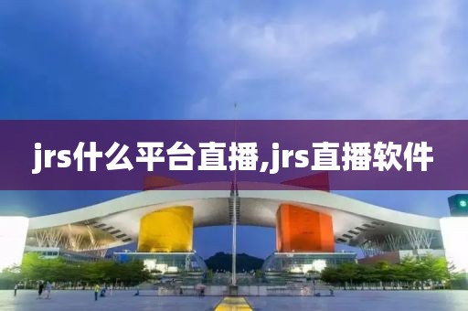 jrs什么平台直播,jrs直播软件
