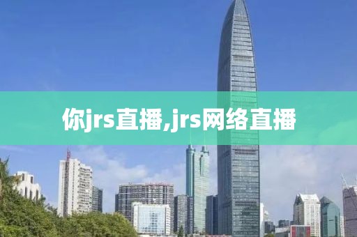 你jrs直播,jrs网络直播