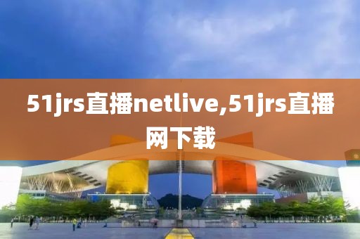 51jrs直播netlive,51jrs直播网下载