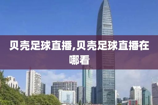 贝壳足球直播,贝壳足球直播在哪看
