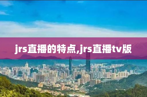 jrs直播的特点,jrs直播tv版