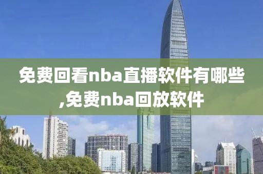 免费回看nba直播软件有哪些,免费nba回放软件