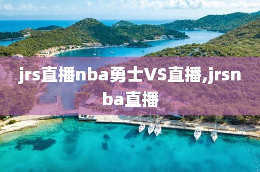 jrs直播nba勇士VS直播,jrsnba直播