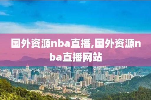 国外资源nba直播,国外资源nba直播网站