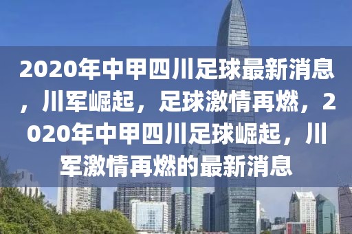 2020年中甲四川足球最新消息，川军崛起，足球激情再燃，2020年中甲四川足球崛起，川军激情再燃的最新消息