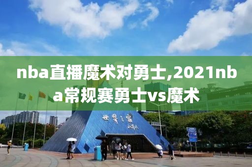 nba直播魔术对勇士,2021nba常规赛勇士vs魔术