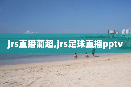 jrs直播葡超,jrs足球直播pptv