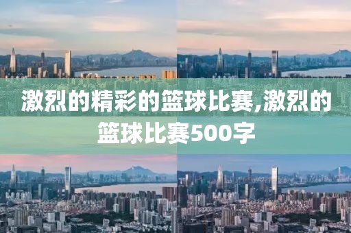 激烈的精彩的篮球比赛,激烈的篮球比赛500字