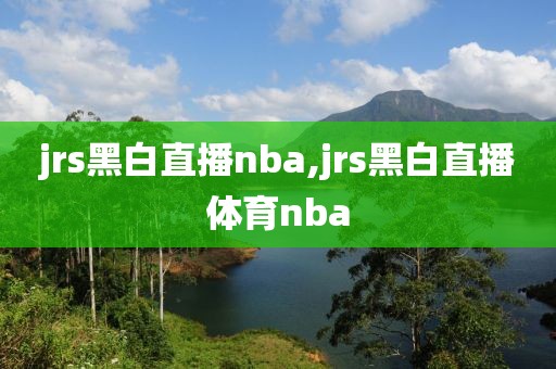 jrs黑白直播nba,jrs黑白直播体育nba