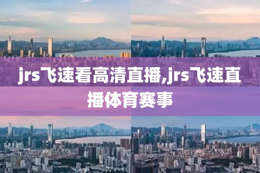 jrs飞速看高清直播,jrs飞速直播体育赛事