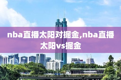 nba直播太阳对掘金,nba直播太阳vs掘金