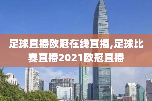 足球直播欧冠在线直播,足球比赛直播2021欧冠直播