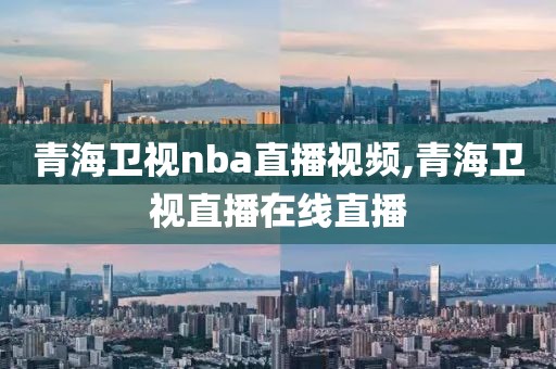 青海卫视nba直播视频,青海卫视直播在线直播