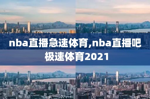 nba直播急速体育,nba直播吧 极速体育2021