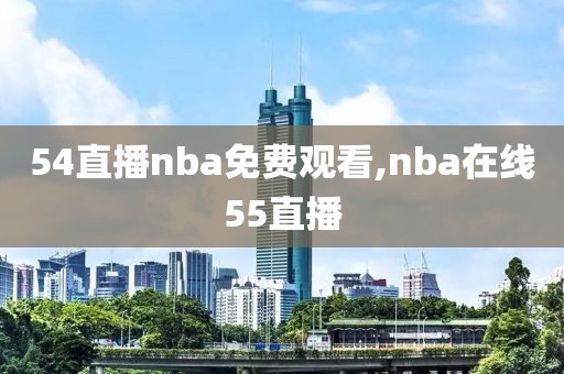 54直播nba免费观看,nba在线55直播