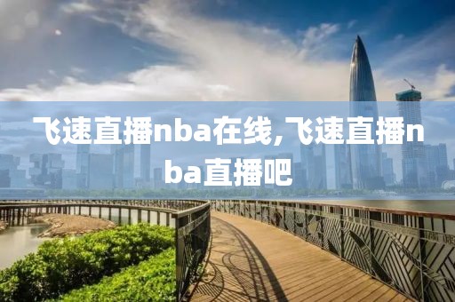 飞速直播nba在线,飞速直播nba直播吧