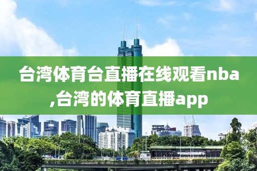 台湾体育台直播在线观看nba,台湾的体育直播app