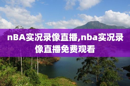 nBA实况录像直播,nba实况录像直播免费观看