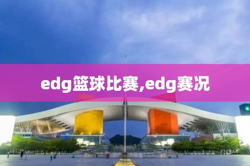 edg篮球比赛,edg赛况