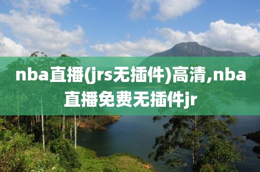 nba直播(jrs无插件)高清,nba直播免费无插件jr