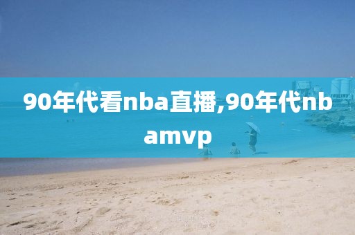 90年代看nba直播,90年代nbamvp