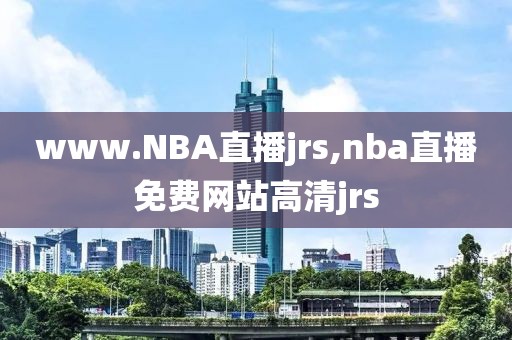 www.NBA直播jrs,nba直播免费网站高清jrs