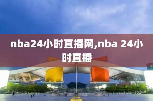 nba24小时直播网,nba 24小时直播