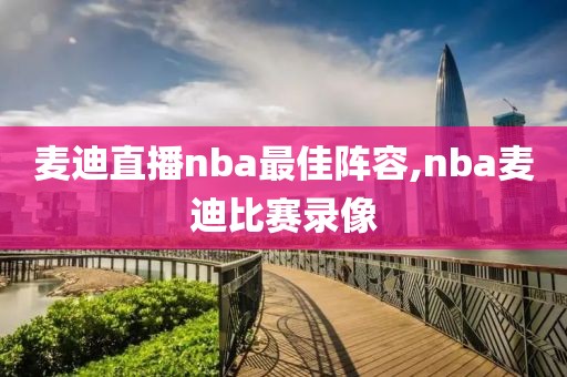 麦迪直播nba最佳阵容,nba麦迪比赛录像