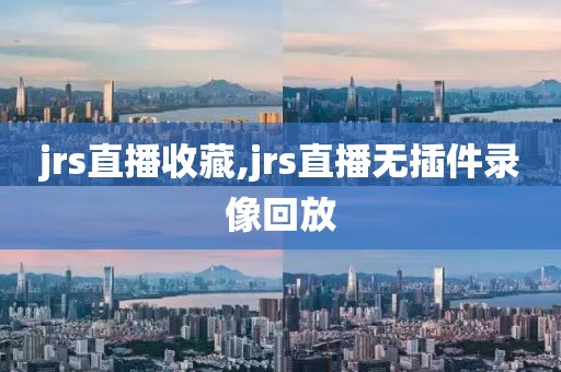 jrs直播收藏,jrs直播无插件录像回放