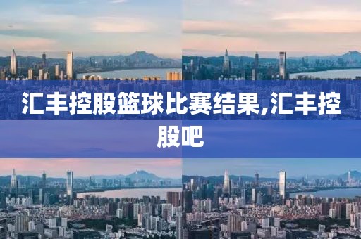 汇丰控股篮球比赛结果,汇丰控股吧