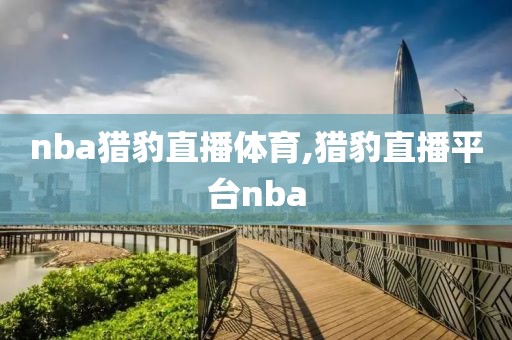 nba猎豹直播体育,猎豹直播平台nba