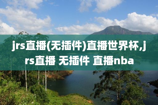 jrs直播(无插件)直播世界杯,jrs直播 无插件 直播nba