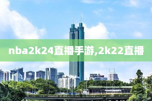 nba2k24直播手游,2k22直播