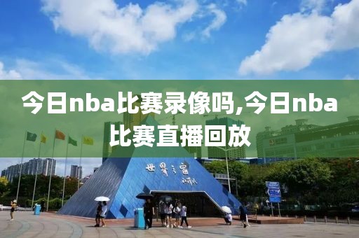 今日nba比赛录像吗,今日nba比赛直播回放