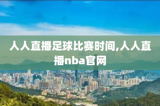 人人直播足球比赛时间,人人直播nba官网