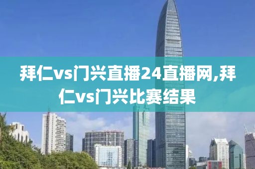 拜仁vs门兴直播24直播网,拜仁vs门兴比赛结果