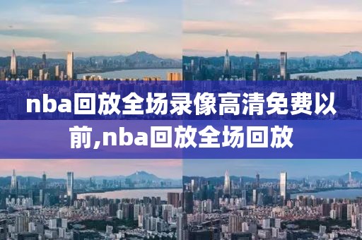 nba回放全场录像高清免费以前,nba回放全场回放