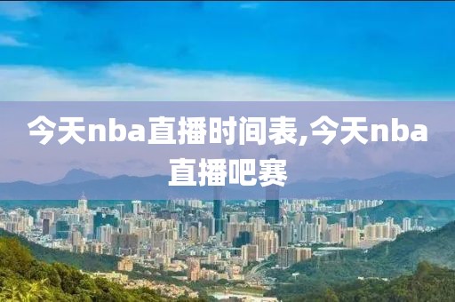 今天nba直播时间表,今天nba直播吧赛