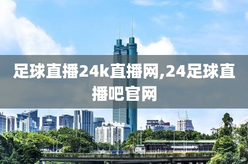 足球直播24k直播网,24足球直播吧官网