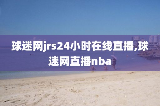 球迷网jrs24小时在线直播,球迷网直播nba