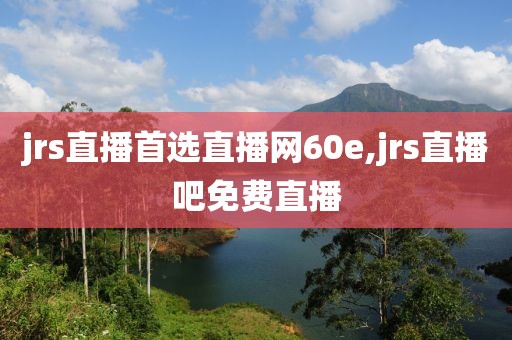 jrs直播首选直播网60e,jrs直播吧免费直播