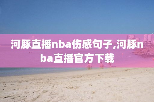 河豚直播nba伤感句子,河豚nba直播官方下载